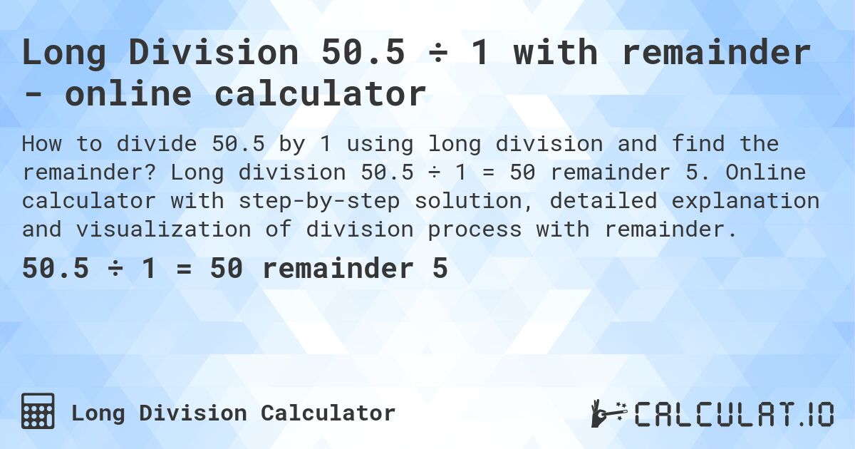 Long Division 50.5 ÷ 1 with remainder - online calculator. Long division 50.5 ÷ 1 = 50 remainder 5. Online calculator with step-by-step solution, detailed explanation and visualization of division process with remainder.