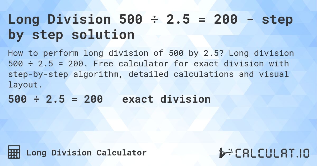 Long Division 500 ÷ 2.5 = 200 - step by step solution. Long division 500 ÷ 2.5 = 200. Free calculator for exact division with step-by-step algorithm, detailed calculations and visual layout.