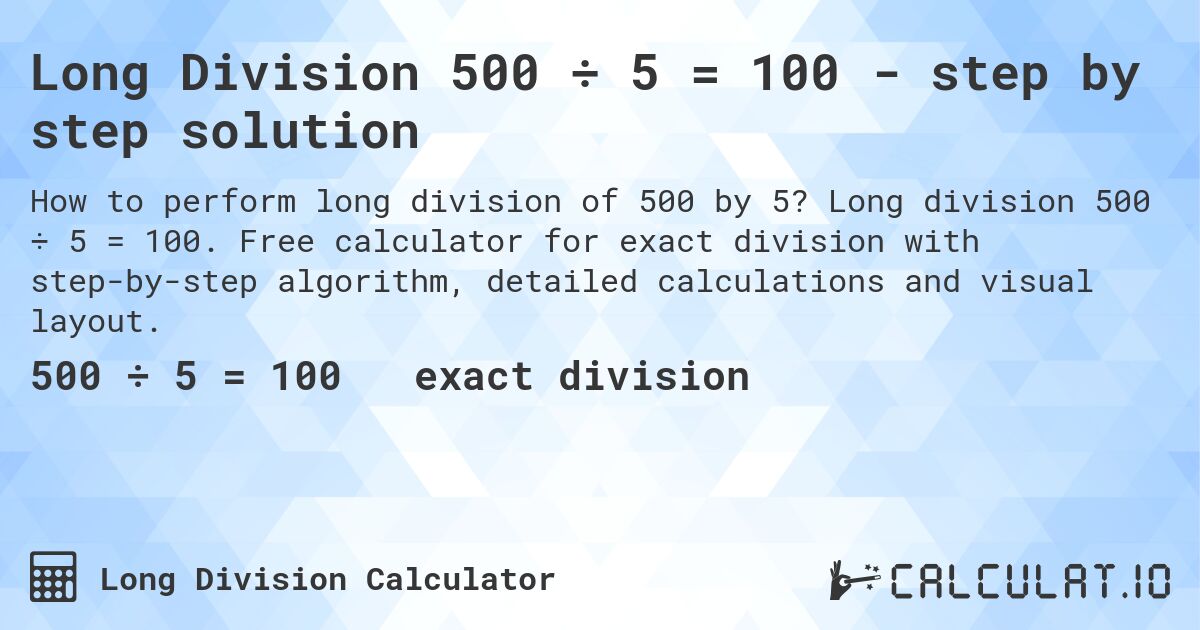 Long Division 500 ÷ 5 = 100 - step by step solution. Long division 500 ÷ 5 = 100. Free calculator for exact division with step-by-step algorithm, detailed calculations and visual layout.