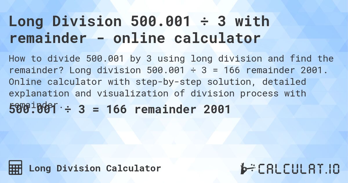 Long Division 500.001 ÷ 3 with remainder - online calculator. Long division 500.001 ÷ 3 = 166 remainder 2001. Online calculator with step-by-step solution, detailed explanation and visualization of division process with remainder.