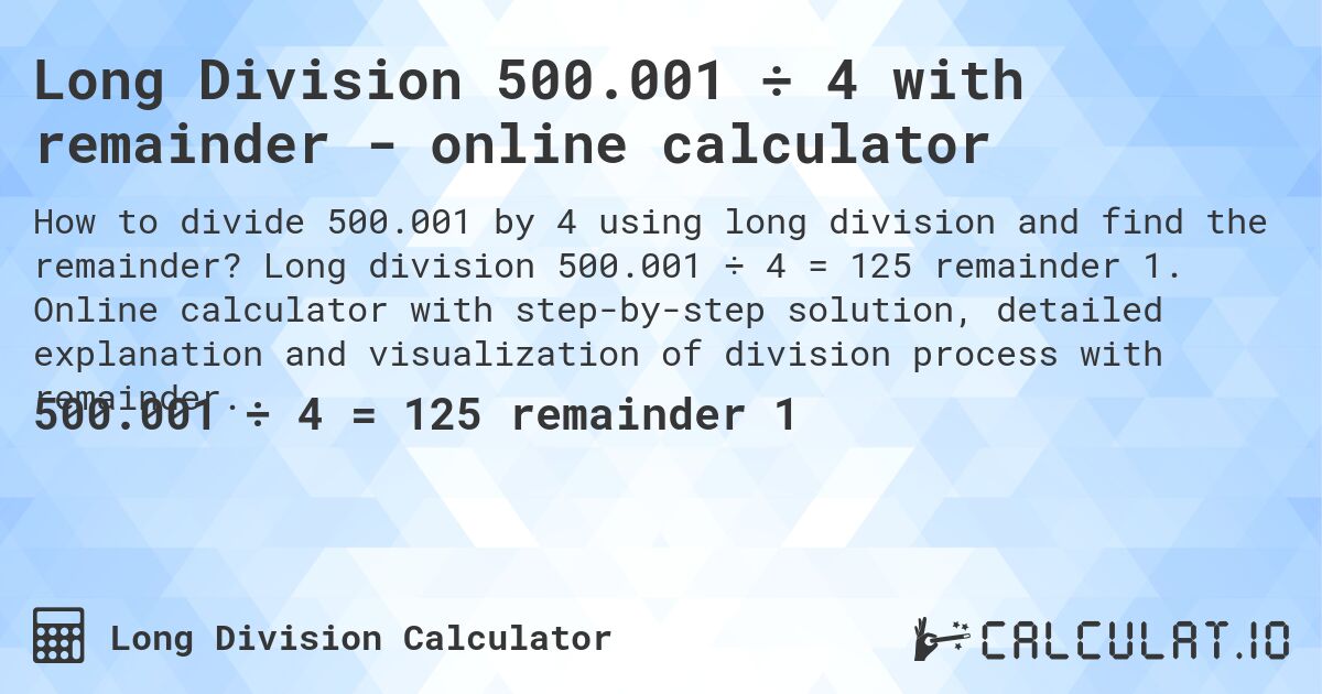 Long Division 500.001 ÷ 4 with remainder - online calculator. Long division 500.001 ÷ 4 = 125 remainder 1. Online calculator with step-by-step solution, detailed explanation and visualization of division process with remainder.