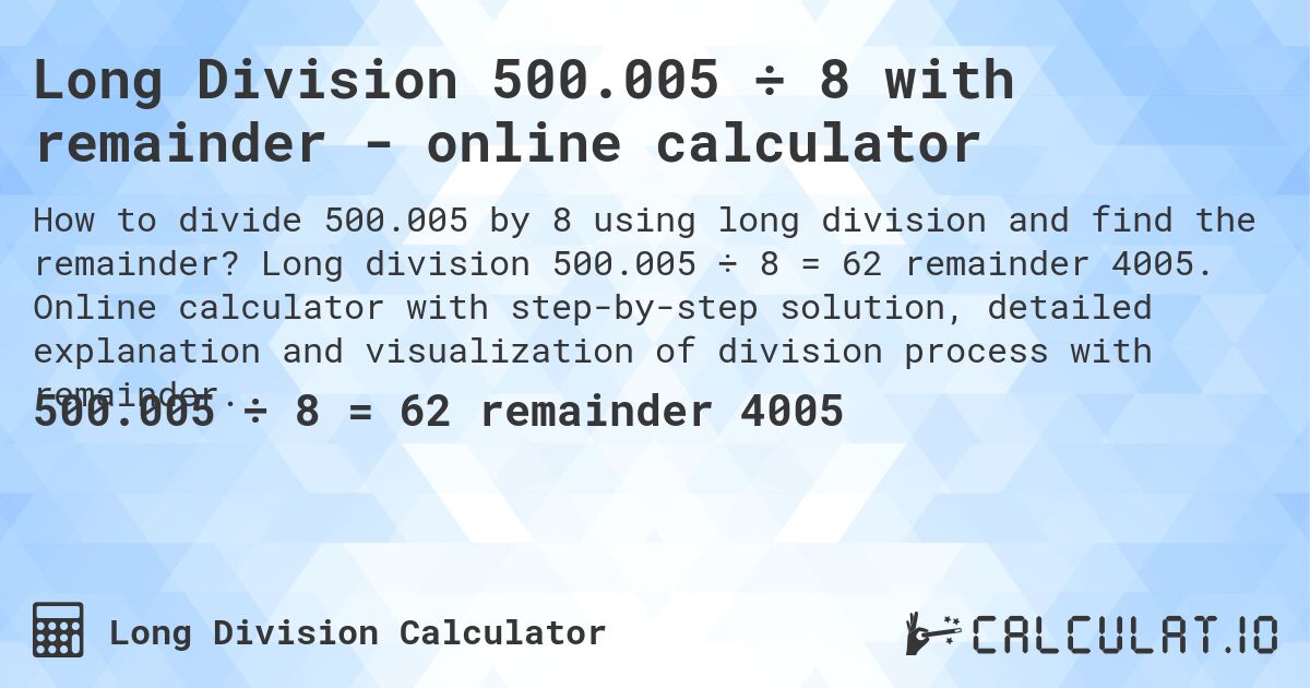 Long Division 500.005 ÷ 8 with remainder - online calculator. Long division 500.005 ÷ 8 = 62 remainder 4005. Online calculator with step-by-step solution, detailed explanation and visualization of division process with remainder.
