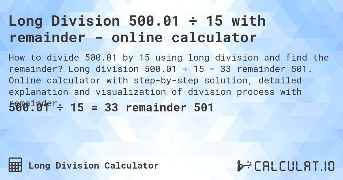 Long Division 500.01 ÷ 15 with remainder - online calculator. Long division 500.01 ÷ 15 = 33 remainder 501. Online calculator with step-by-step solution, detailed explanation and visualization of division process with remainder.