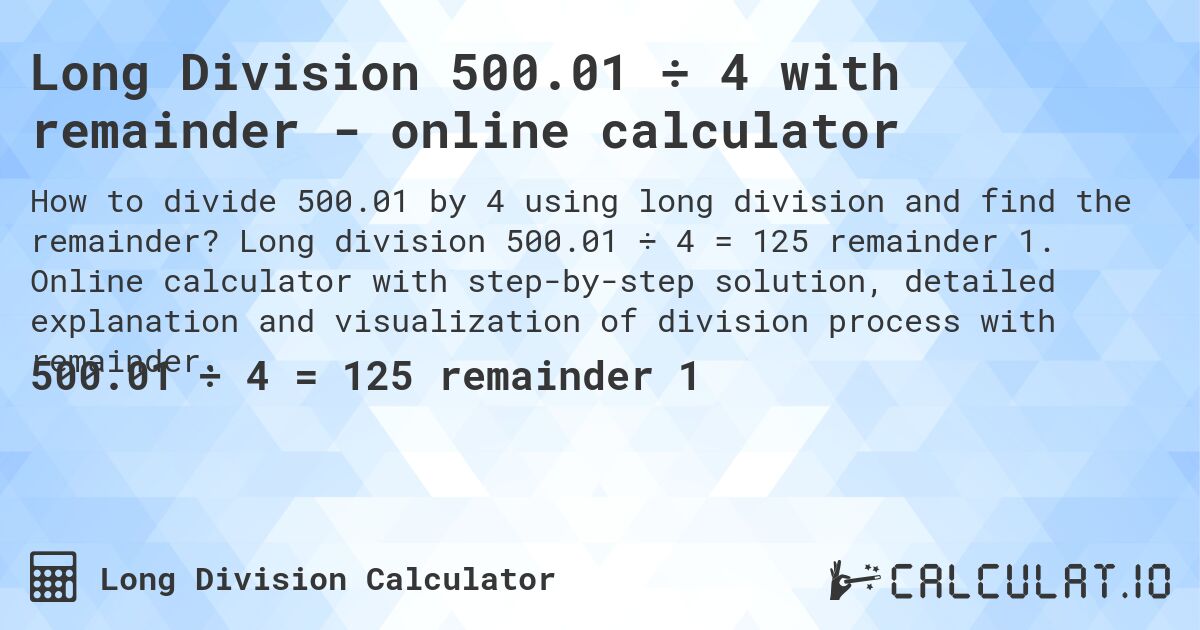 Long Division 500.01 ÷ 4 with remainder - online calculator. Long division 500.01 ÷ 4 = 125 remainder 1. Online calculator with step-by-step solution, detailed explanation and visualization of division process with remainder.