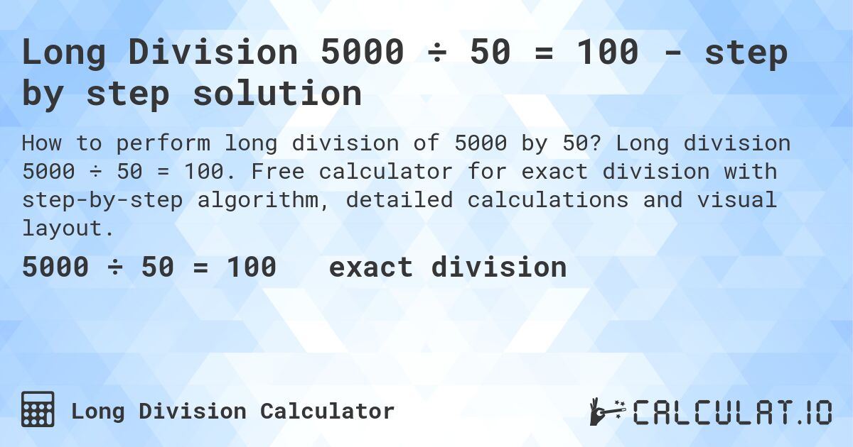 Long Division 5000 ÷ 50 = 100 - step by step solution. Long division 5000 ÷ 50 = 100. Free calculator for exact division with step-by-step algorithm, detailed calculations and visual layout.