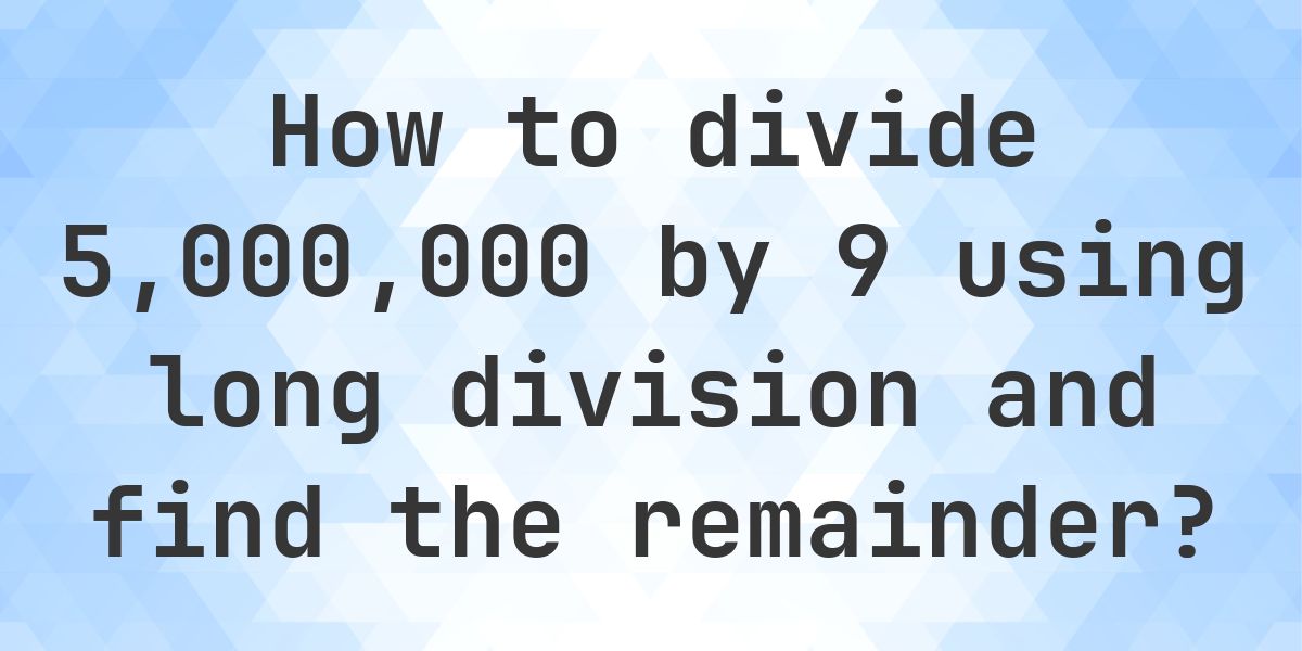 Long Division 5000000 ÷ 9 with remainder - online calculator - Calculatio