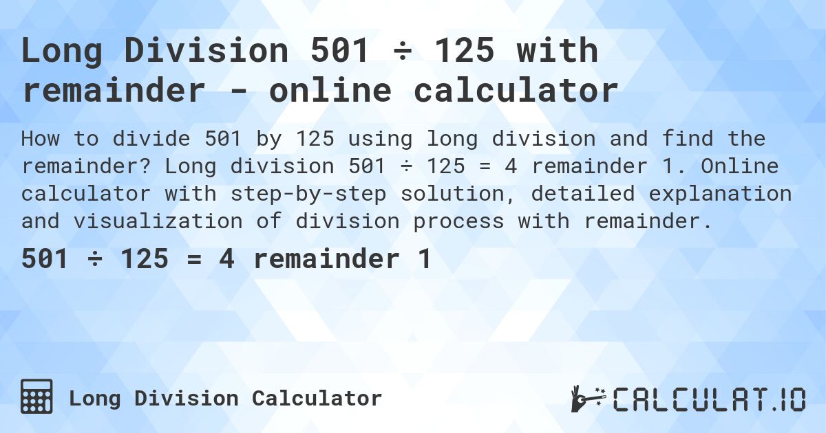 Long Division 501 ÷ 125 with remainder - online calculator. Long division 501 ÷ 125 = 4 remainder 1. Online calculator with step-by-step solution, detailed explanation and visualization of division process with remainder.