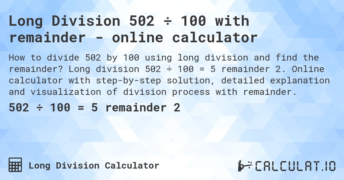 Long Division 502 ÷ 100 with remainder - online calculator. Long division 502 ÷ 100 = 5 remainder 2. Online calculator with step-by-step solution, detailed explanation and visualization of division process with remainder.
