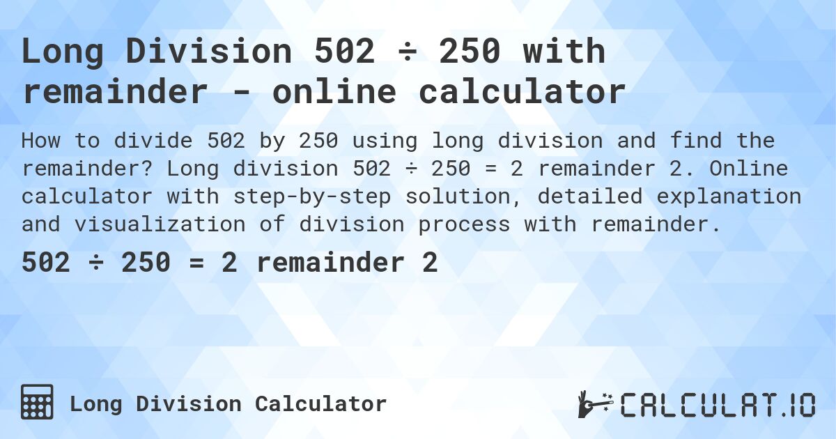 Long Division 502 ÷ 250 with remainder - online calculator. Long division 502 ÷ 250 = 2 remainder 2. Online calculator with step-by-step solution, detailed explanation and visualization of division process with remainder.