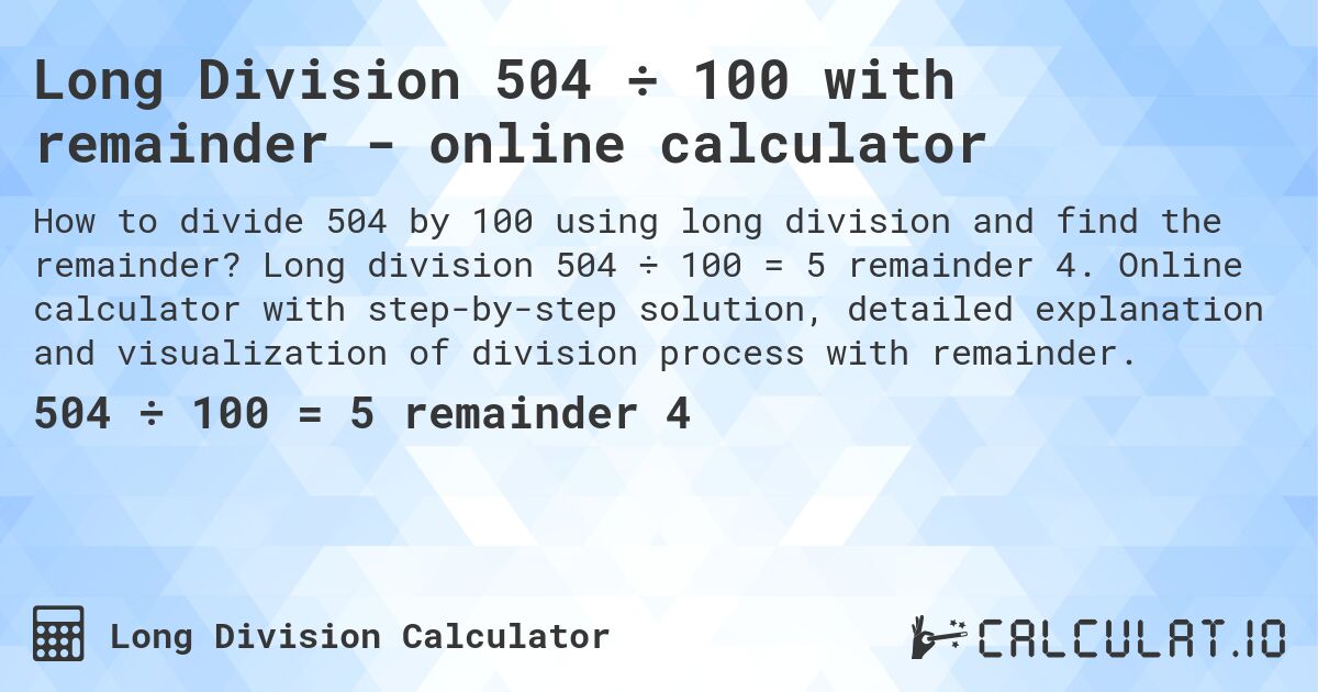 Long Division 504 ÷ 100 with remainder - online calculator. Long division 504 ÷ 100 = 5 remainder 4. Online calculator with step-by-step solution, detailed explanation and visualization of division process with remainder.