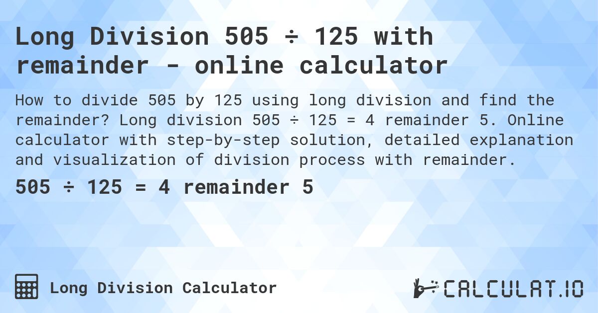 Long Division 505 ÷ 125 with remainder - online calculator. Long division 505 ÷ 125 = 4 remainder 5. Online calculator with step-by-step solution, detailed explanation and visualization of division process with remainder.