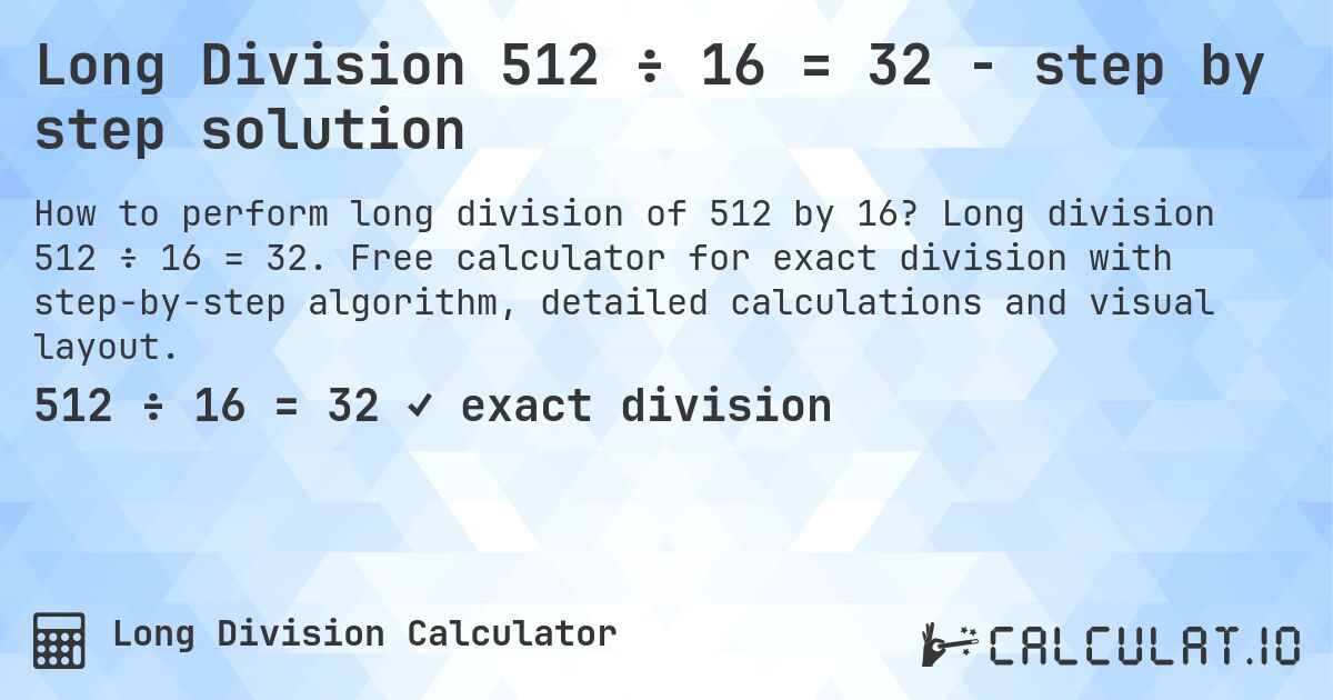 Long Division 512 ÷ 16 = 32 - step by step solution. Long division 512 ÷ 16 = 32. Free calculator for exact division with step-by-step algorithm, detailed calculations and visual layout.