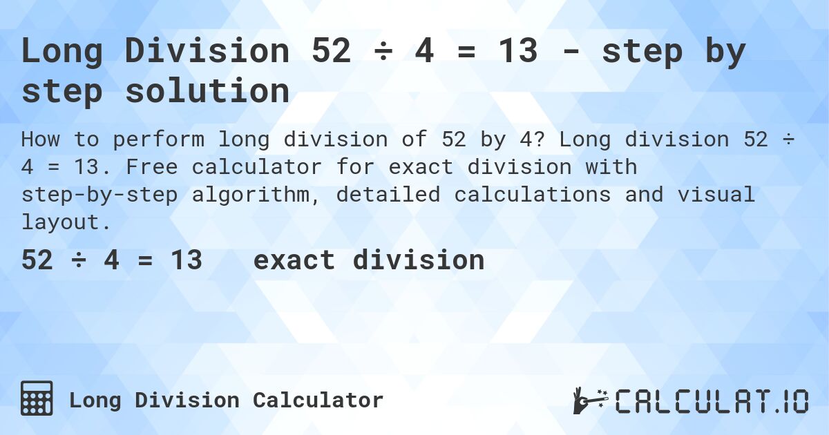 Long Division 52 ÷ 4 = 13 - step by step solution. Long division 52 ÷ 4 = 13. Free calculator for exact division with step-by-step algorithm, detailed calculations and visual layout.