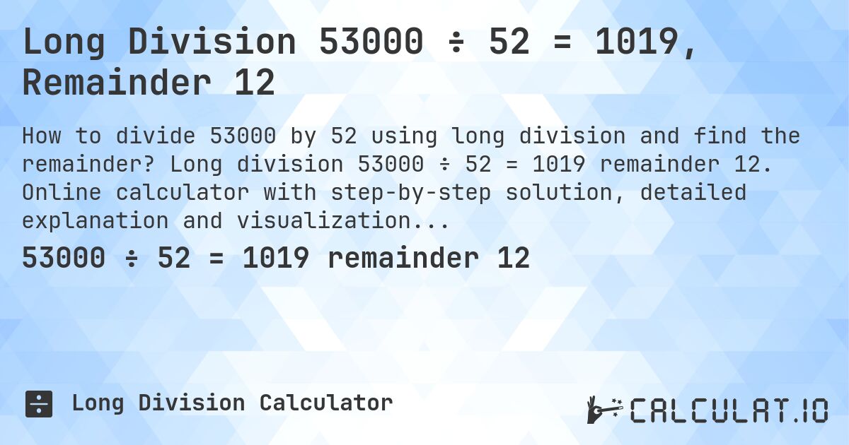 Long Division 53000 ÷ 52 = 1019, Remainder 12. Long division 53000 ÷ 52 = 1019 remainder 12. Online calculator with step-by-step solution, detailed explanation and visualization of division process with remainder.