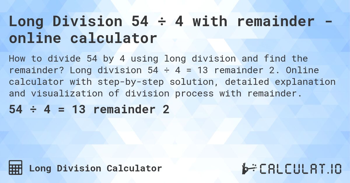Long Division 54 ÷ 4 with remainder - online calculator. Long division 54 ÷ 4 = 13 remainder 2. Online calculator with step-by-step solution, detailed explanation and visualization of division process with remainder.