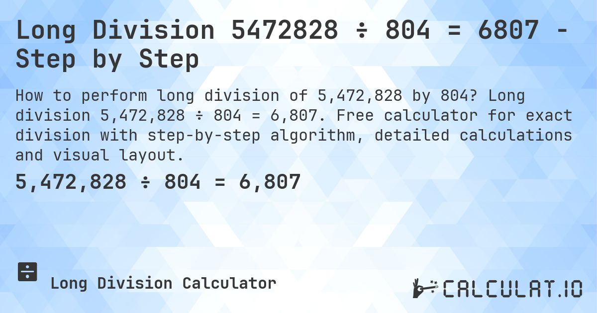Long Division 5472828 ÷ 804 = 6807 - Step by Step. Long division 5,472,828 ÷ 804 = 6,807. Free calculator for exact division with step-by-step algorithm, detailed calculations and visual layout.