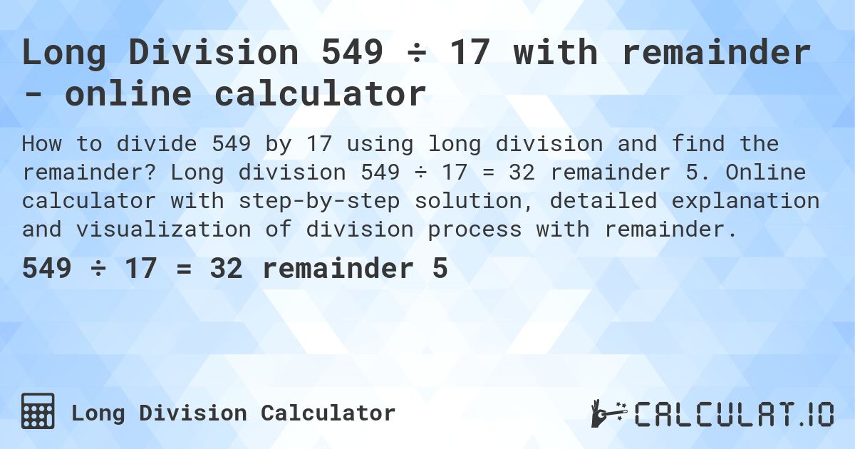 Long Division 549 ÷ 17 with remainder - online calculator. Long division 549 ÷ 17 = 32 remainder 5. Online calculator with step-by-step solution, detailed explanation and visualization of division process with remainder.