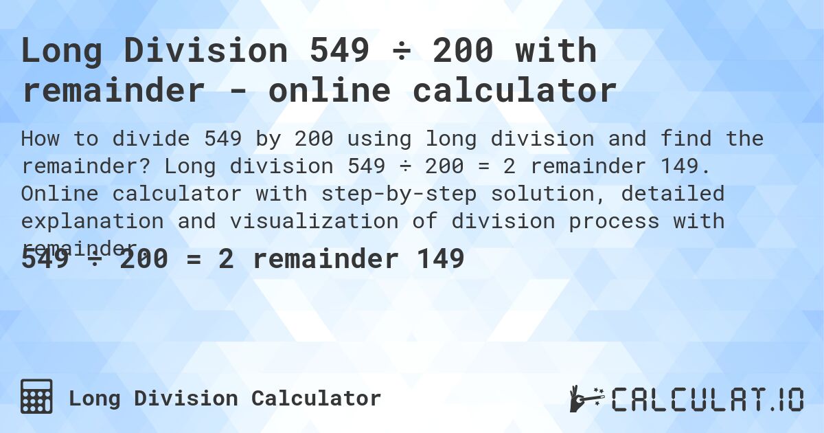 Long Division 549 ÷ 200 with remainder - online calculator. Long division 549 ÷ 200 = 2 remainder 149. Online calculator with step-by-step solution, detailed explanation and visualization of division process with remainder.