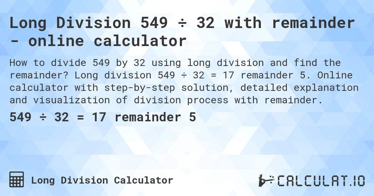 Long Division 549 ÷ 32 with remainder - online calculator. Long division 549 ÷ 32 = 17 remainder 5. Online calculator with step-by-step solution, detailed explanation and visualization of division process with remainder.