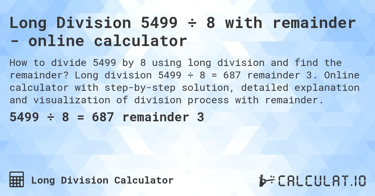 Long Division 5499 ÷ 8 with remainder - online calculator. Long division 5499 ÷ 8 = 687 remainder 3. Online calculator with step-by-step solution, detailed explanation and visualization of division process with remainder.