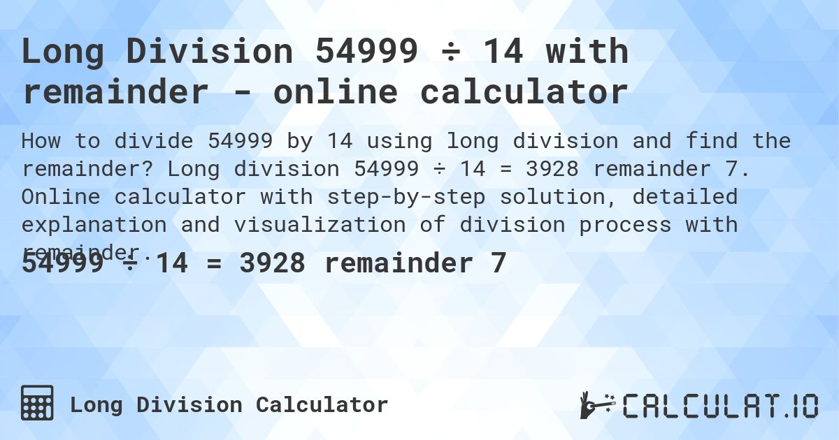 Long Division 54999 ÷ 14 with remainder - online calculator. Long division 54999 ÷ 14 = 3928 remainder 7. Online calculator with step-by-step solution, detailed explanation and visualization of division process with remainder.