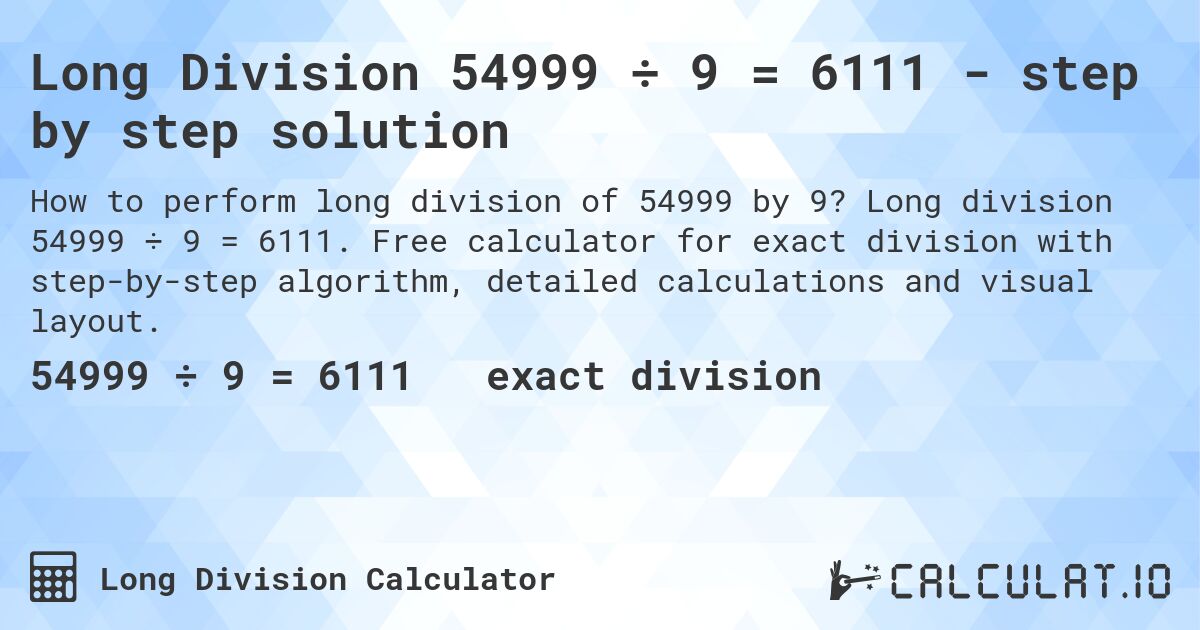 Long Division 54999 ÷ 9 = 6111 - step by step solution. Long division 54999 ÷ 9 = 6111. Free calculator for exact division with step-by-step algorithm, detailed calculations and visual layout.