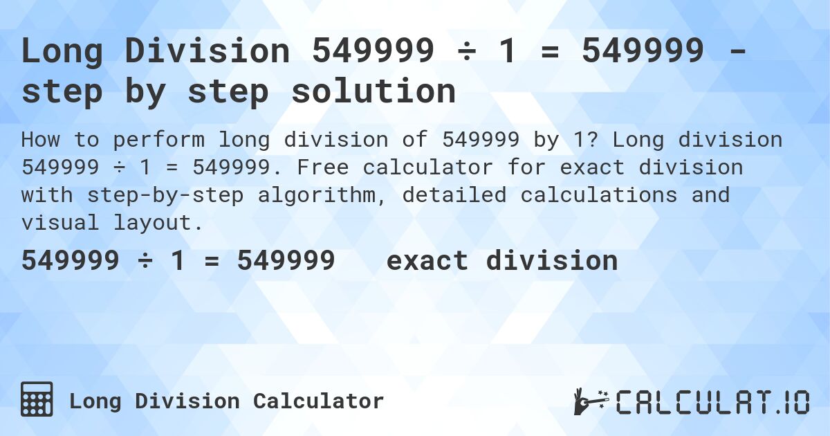 Long Division 549999 ÷ 1 = 549999 - step by step solution. Long division 549999 ÷ 1 = 549999. Free calculator for exact division with step-by-step algorithm, detailed calculations and visual layout.