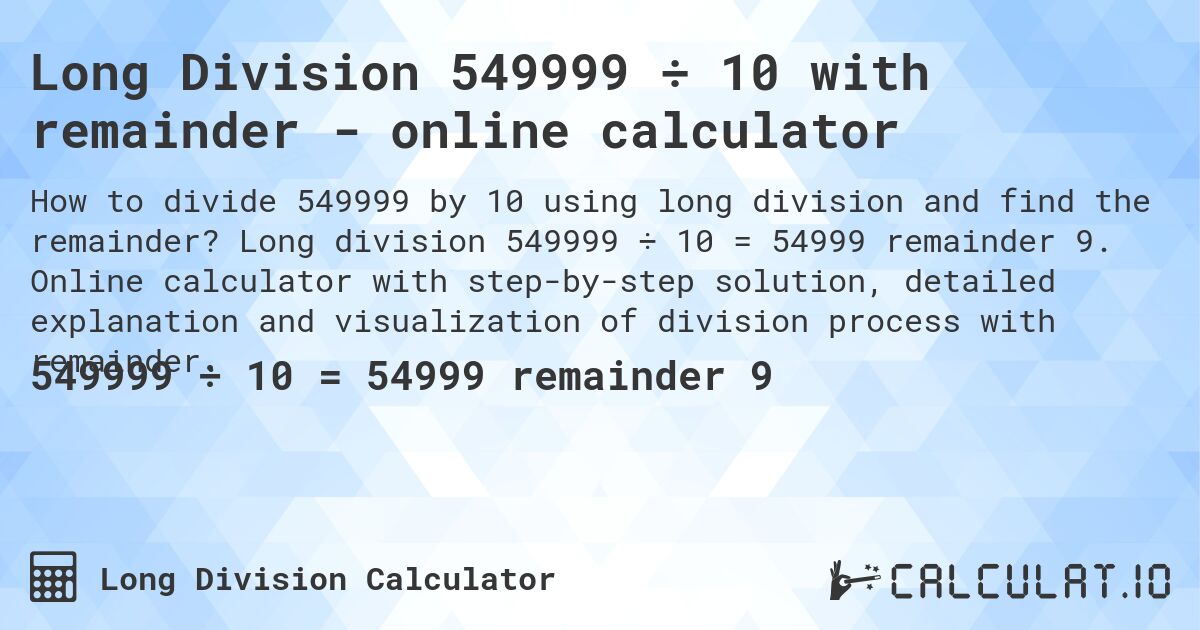 Long Division 549999 ÷ 10 with remainder - online calculator. Long division 549999 ÷ 10 = 54999 remainder 9. Online calculator with step-by-step solution, detailed explanation and visualization of division process with remainder.