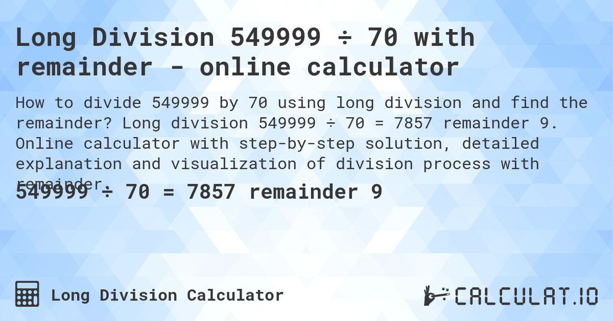 Long Division 549999 ÷ 70 with remainder - online calculator. Long division 549999 ÷ 70 = 7857 remainder 9. Online calculator with step-by-step solution, detailed explanation and visualization of division process with remainder.