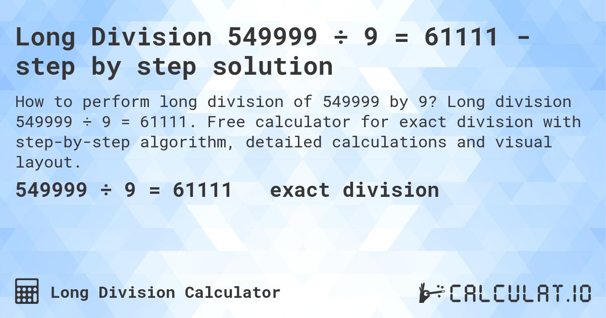 Long Division 549999 ÷ 9 = 61111 - step by step solution. Long division 549999 ÷ 9 = 61111. Free calculator for exact division with step-by-step algorithm, detailed calculations and visual layout.