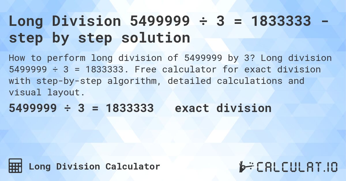 Long Division 5499999 ÷ 3 = 1833333 - step by step solution. Long division 5499999 ÷ 3 = 1833333. Free calculator for exact division with step-by-step algorithm, detailed calculations and visual layout.