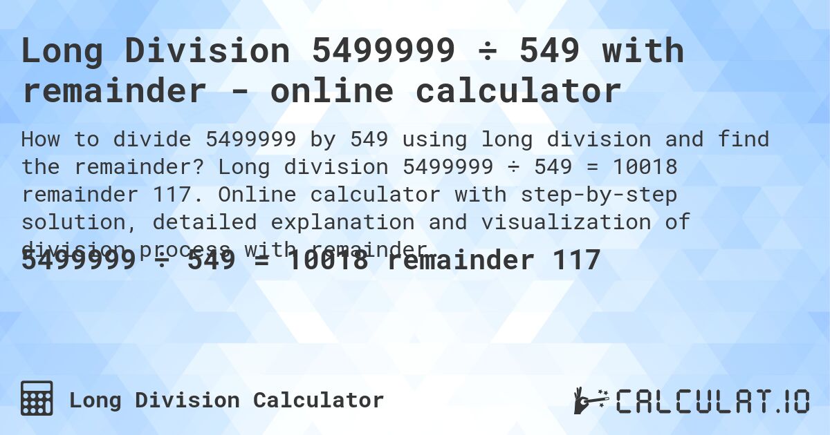 Long Division 5499999 ÷ 549 with remainder - online calculator. Long division 5499999 ÷ 549 = 10018 remainder 117. Online calculator with step-by-step solution, detailed explanation and visualization of division process with remainder.