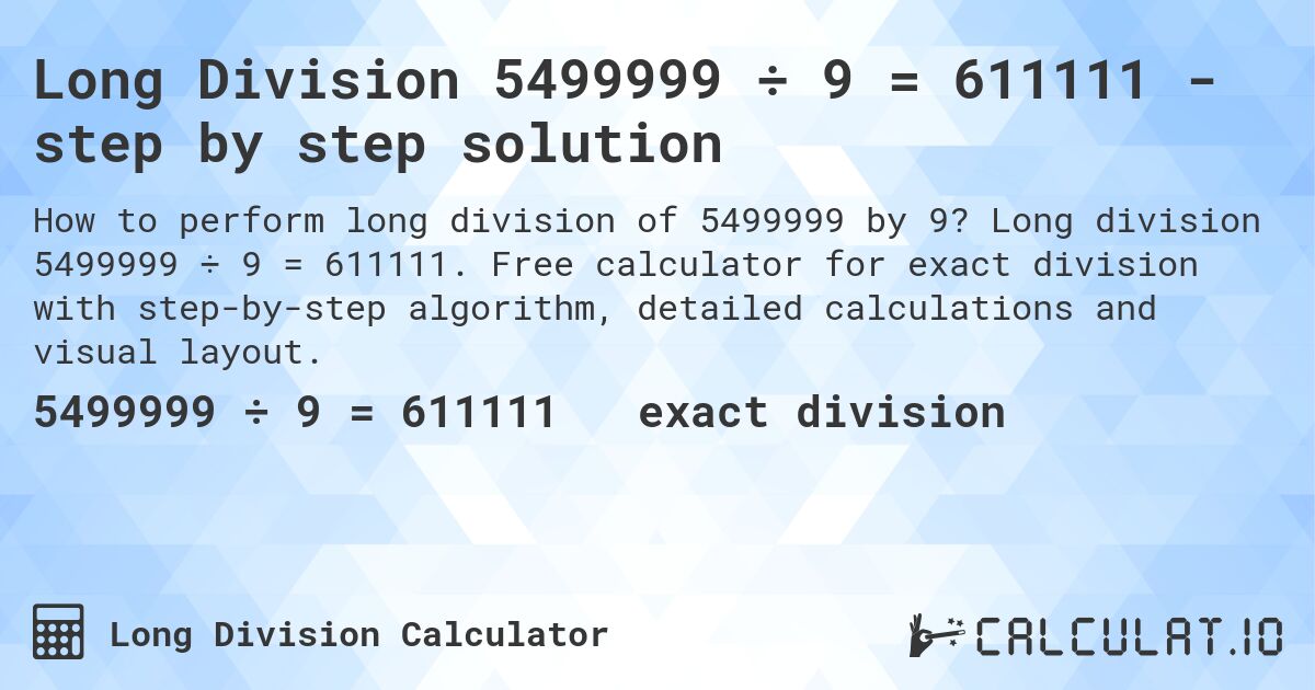 Long Division 5499999 ÷ 9 = 611111 - step by step solution. Long division 5499999 ÷ 9 = 611111. Free calculator for exact division with step-by-step algorithm, detailed calculations and visual layout.