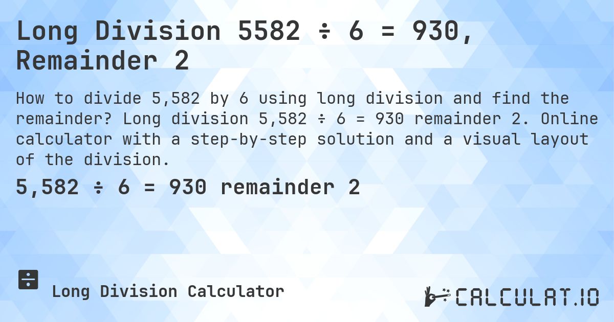 Long Division 5582 ÷ 6 = 930, Remainder 2. Long division 5,582 ÷ 6 = 930 remainder 2. Online calculator with a step-by-step solution and a visual layout of the division.