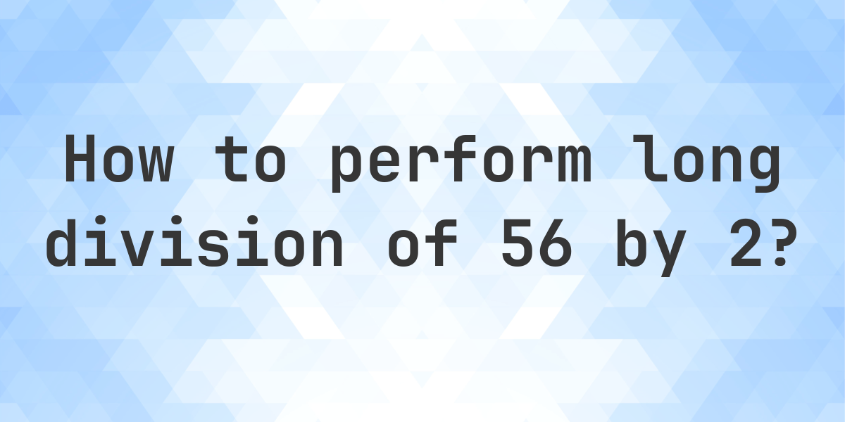 Long Division 56 ÷ 2 = 28 - step by step solution - Calculatio