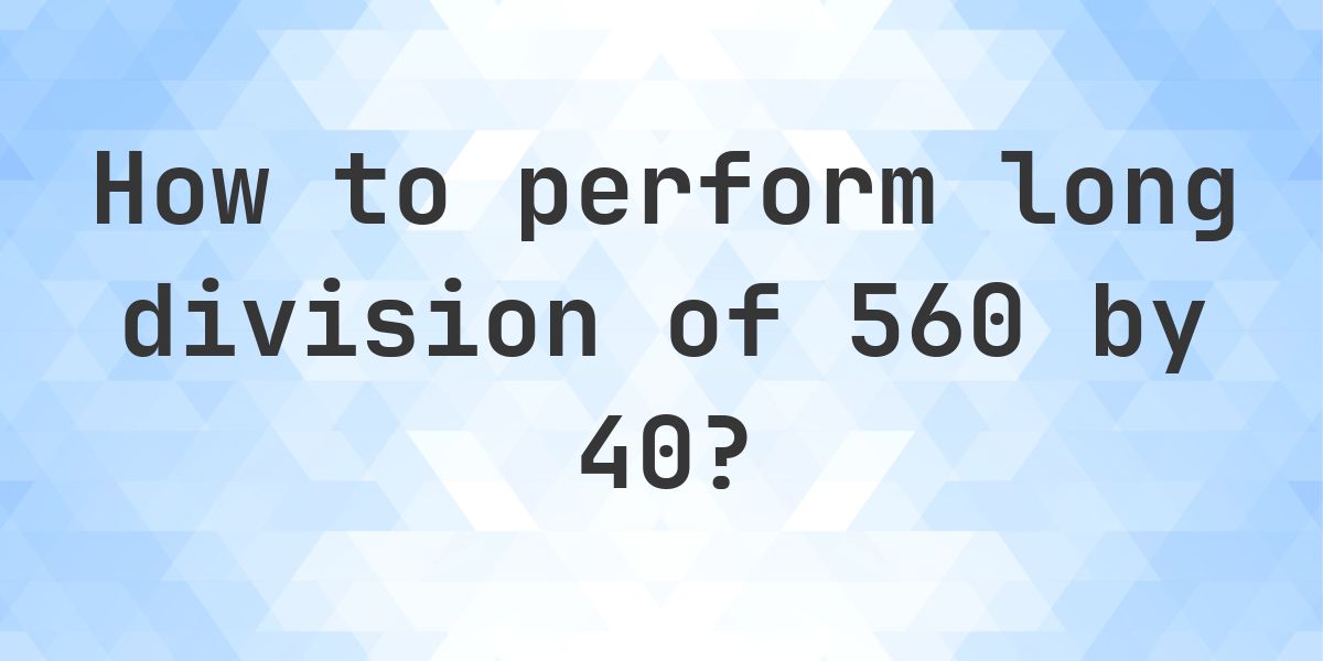Long Division 560 ÷ 40 = 14 - step by step solution - Calculatio