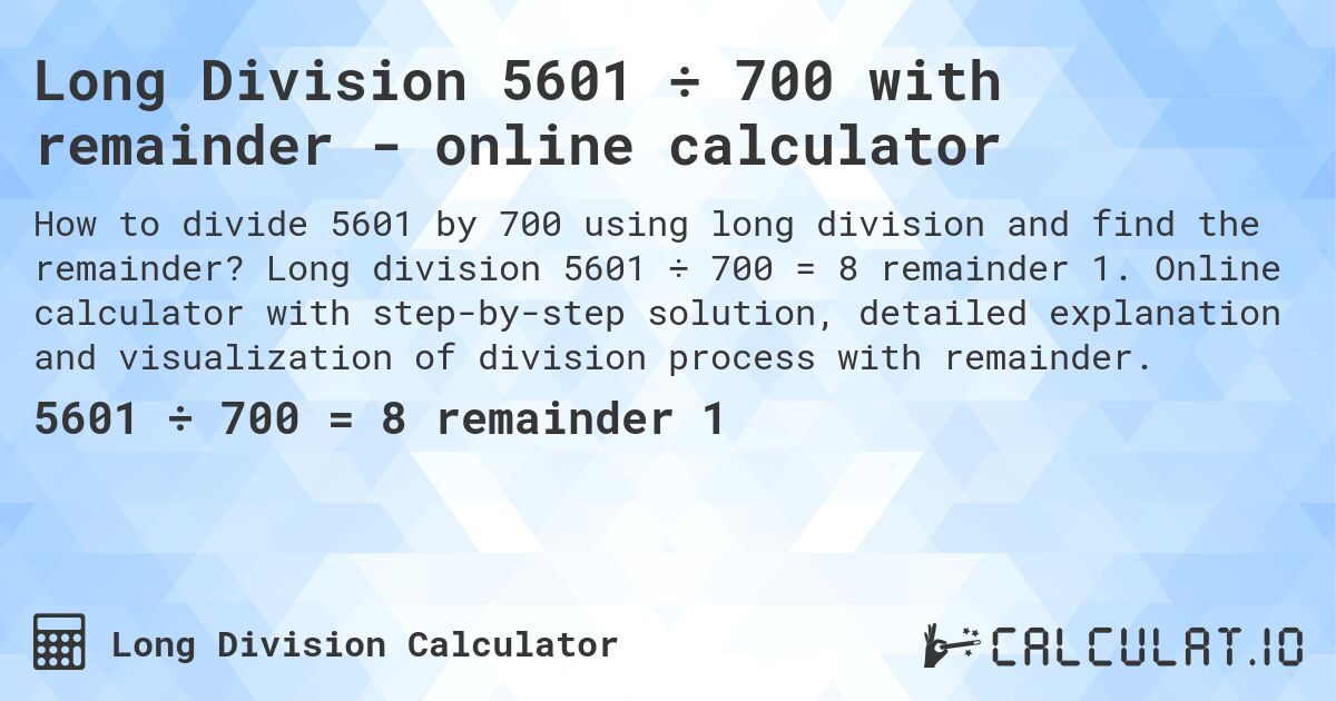 Long Division 5601 ÷ 700 with remainder - online calculator. Long division 5601 ÷ 700 = 8 remainder 1. Online calculator with step-by-step solution, detailed explanation and visualization of division process with remainder.