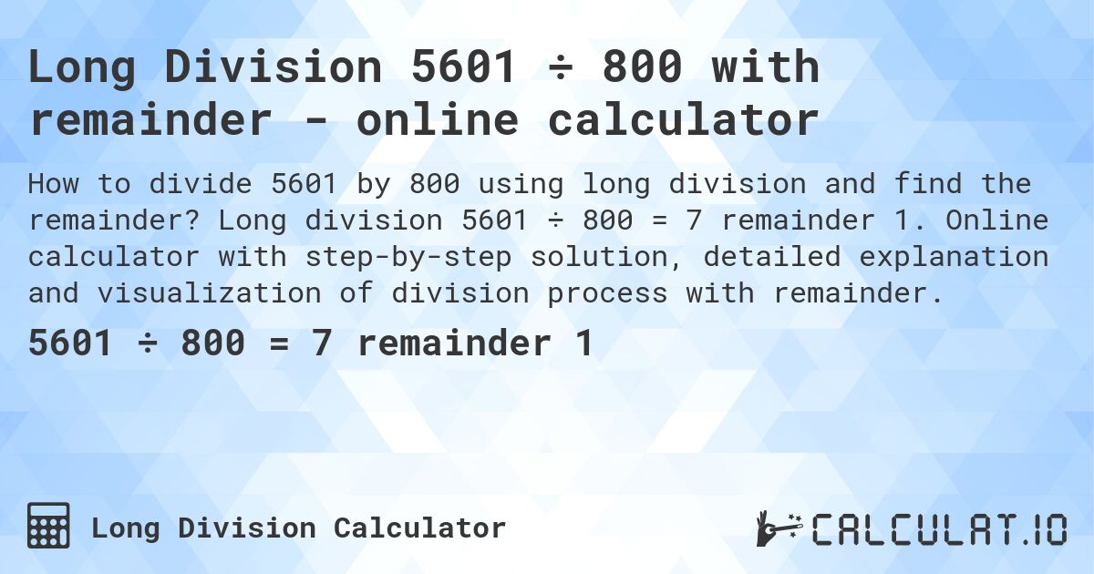 Long Division 5601 ÷ 800 with remainder - online calculator. Long division 5601 ÷ 800 = 7 remainder 1. Online calculator with step-by-step solution, detailed explanation and visualization of division process with remainder.