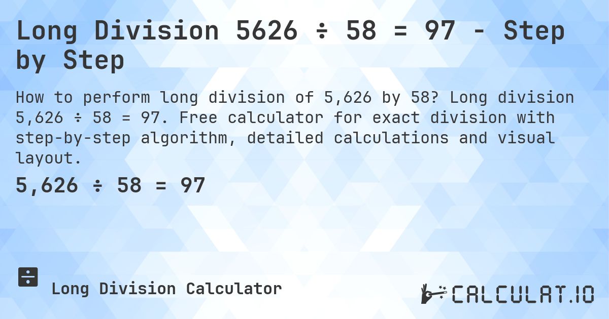 Long Division 5626 ÷ 58 = 97 - Step by Step. Long division 5,626 ÷ 58 = 97. Free calculator for exact division with step-by-step algorithm, detailed calculations and visual layout.