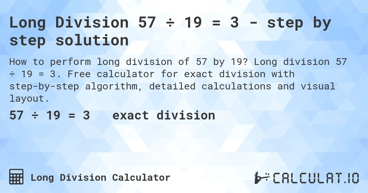 Long Division 57 ÷ 19 = 3 - step by step solution. Long division 57 ÷ 19 = 3. Free calculator for exact division with step-by-step algorithm, detailed calculations and visual layout.