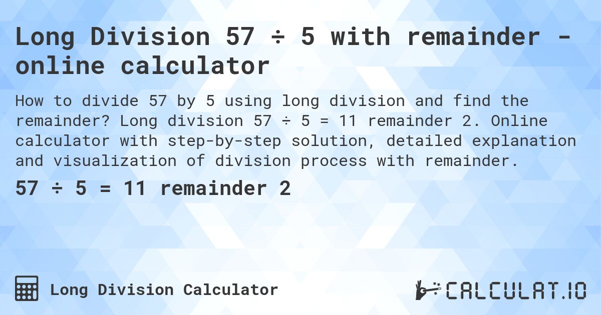 Long Division 57 ÷ 5 with remainder - online calculator. Long division 57 ÷ 5 = 11 remainder 2. Online calculator with step-by-step solution, detailed explanation and visualization of division process with remainder.