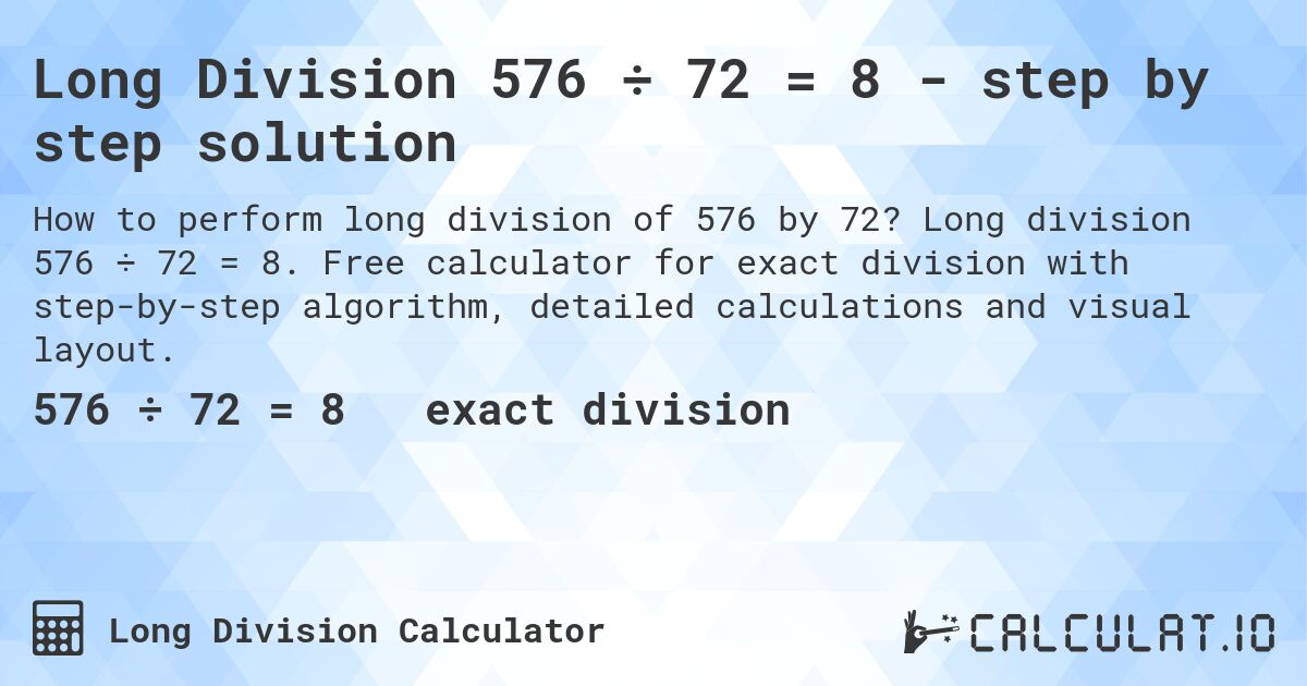 Long Division 576 ÷ 72 = 8 - step by step solution. Long division 576 ÷ 72 = 8. Free calculator for exact division with step-by-step algorithm, detailed calculations and visual layout.