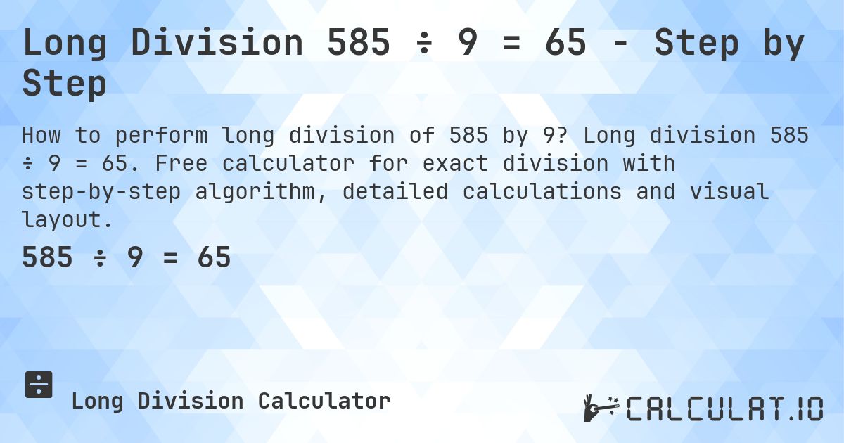 Long Division 585 ÷ 9 = 65 - Step by Step. Long division 585 ÷ 9 = 65. Free calculator for exact division with step-by-step algorithm, detailed calculations and visual layout.