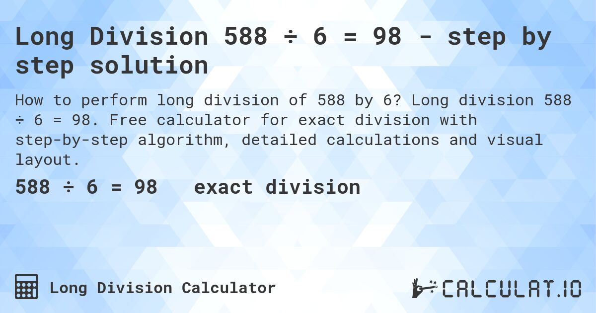 Long Division 588 ÷ 6 = 98 - step by step solution. Long division 588 ÷ 6 = 98. Free calculator for exact division with step-by-step algorithm, detailed calculations and visual layout.