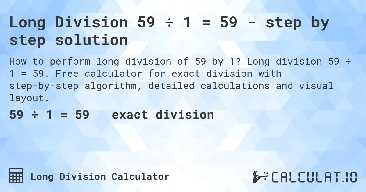 Long Division 59 ÷ 1 = 59 - step by step solution. Long division 59 ÷ 1 = 59. Free calculator for exact division with step-by-step algorithm, detailed calculations and visual layout.