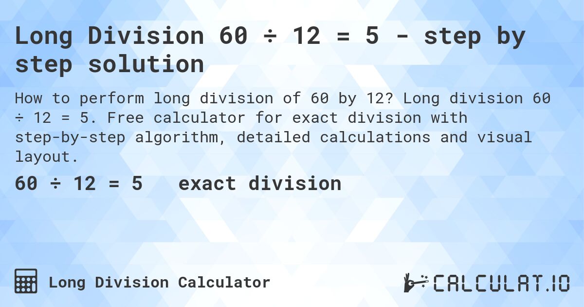 Long Division 60 ÷ 12 = 5 - step by step solution. Long division 60 ÷ 12 = 5. Free calculator for exact division with step-by-step algorithm, detailed calculations and visual layout.