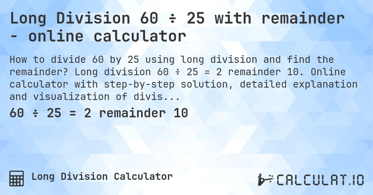 Long Division 60 ÷ 25 with remainder - online calculator. Long division 60 ÷ 25 = 2 remainder 10. Online calculator with step-by-step solution, detailed explanation and visualization of division process with remainder.