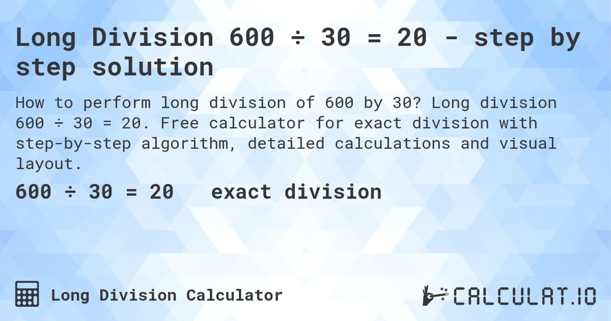 Long Division 600 ÷ 30 = 20 - step by step solution. Long division 600 ÷ 30 = 20. Free calculator for exact division with step-by-step algorithm, detailed calculations and visual layout.