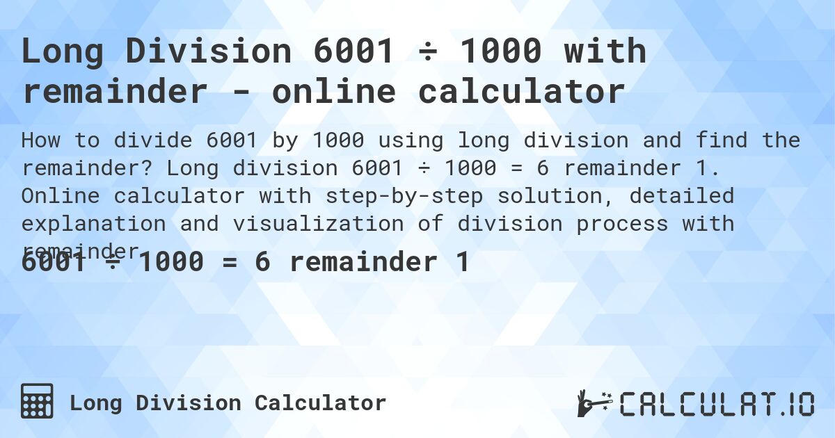 Long Division 6001 ÷ 1000 with remainder - online calculator. Long division 6001 ÷ 1000 = 6 remainder 1. Online calculator with step-by-step solution, detailed explanation and visualization of division process with remainder.