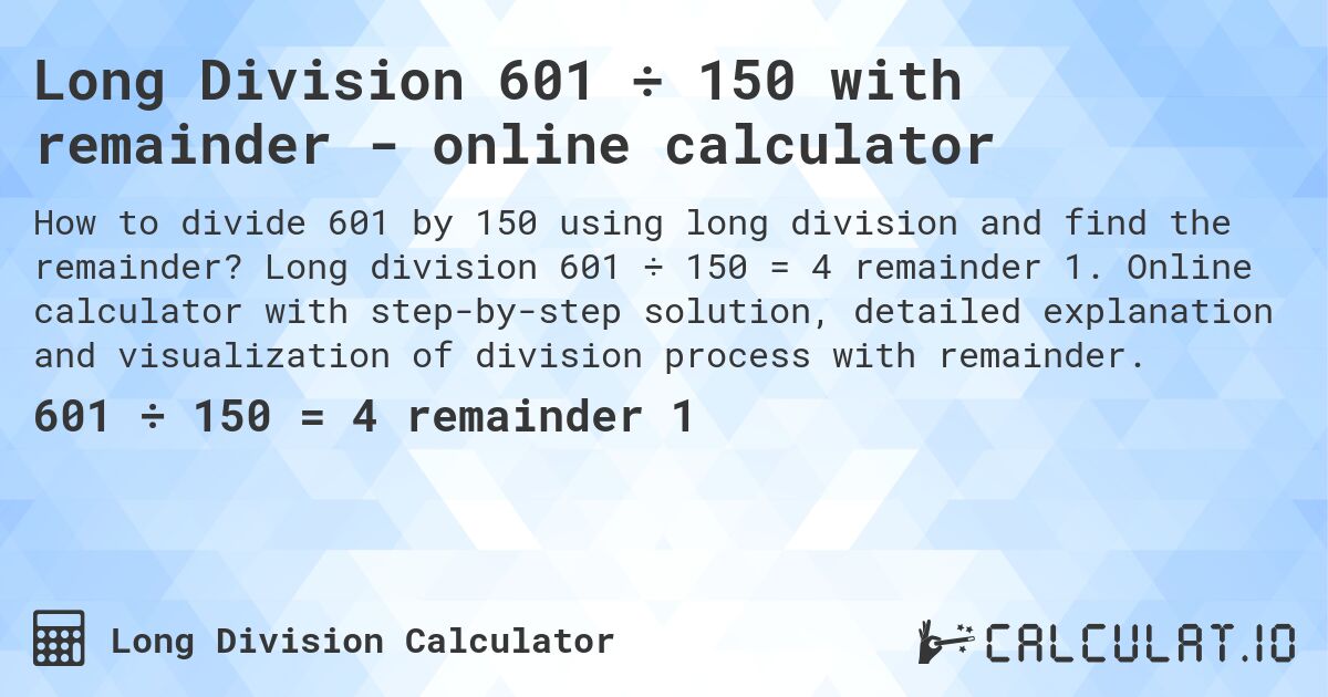 Long Division 601 ÷ 150 with remainder - online calculator. Long division 601 ÷ 150 = 4 remainder 1. Online calculator with step-by-step solution, detailed explanation and visualization of division process with remainder.